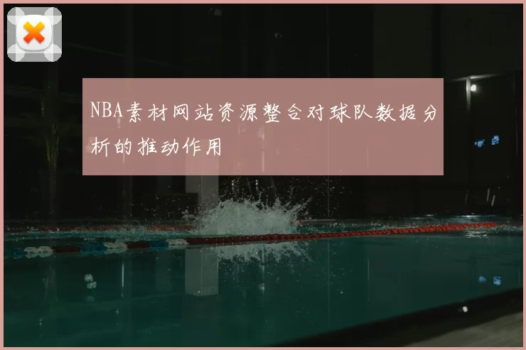 NBA素材网站资源整合对球队数据分析的推动作用