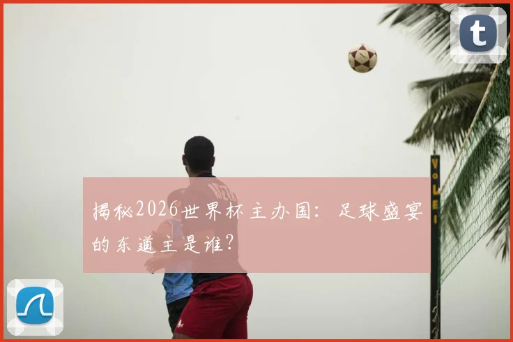 揭秘2026世界杯主办国:足球盛宴的东道主是谁?