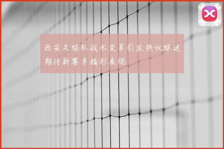 西安足球队战术变革引发热议球迷期待新赛季精彩表现