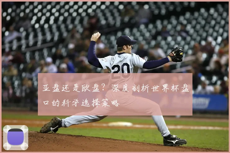 亚盘还是欧盘？深度剖析世界杯盘口的科学选择策略