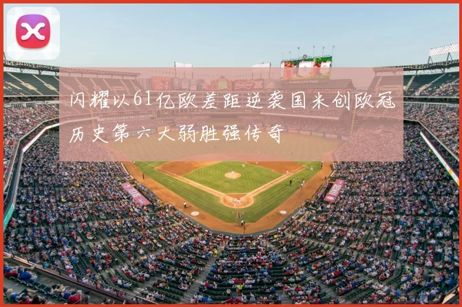 闪耀以61亿欧差距逆袭国米创欧冠历史第六大弱胜强传奇