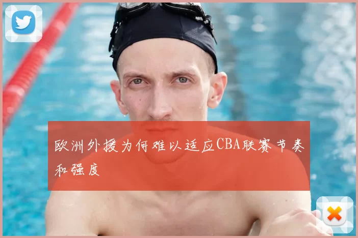 欧洲外援为何难以适应CBA联赛节奏和强度