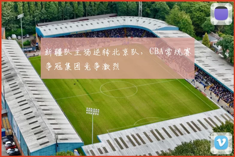 新疆队主场逆转北京队，CBA常规赛争冠集团竞争激烈