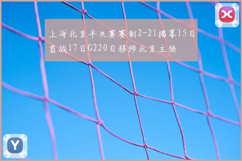 上海北京半决赛赛制2-21揭幕15日首战17日G220日移师北京主场