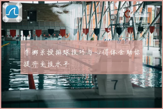 李娜亲授排球技巧与心得体会助你提升竞技水平