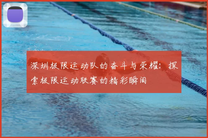 深圳极限运动队的奋斗与荣耀：探索极限运动联赛的精彩瞬间