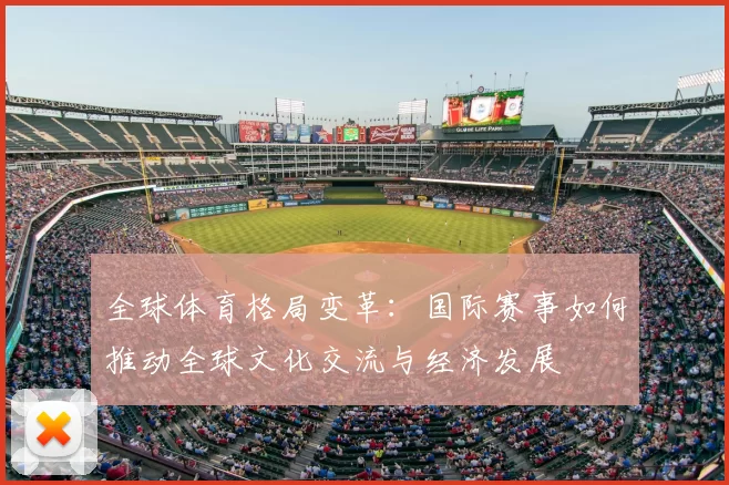 全球体育格局变革：国际赛事如何推动全球文化交流与经济发展