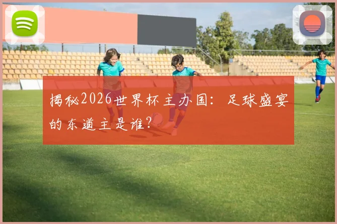 揭秘2026世界杯主办国：足球盛宴的东道主是谁？