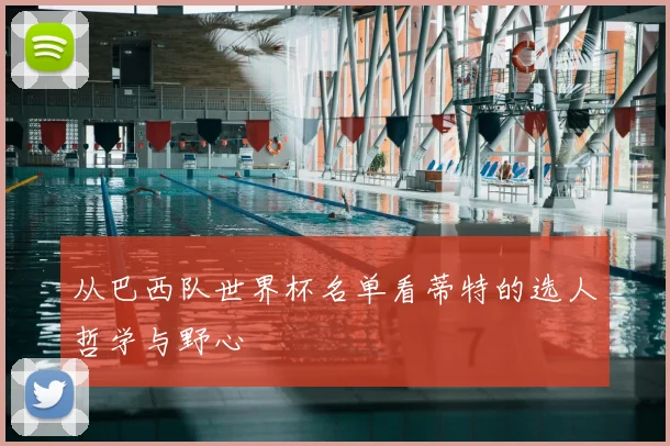 从巴西队世界杯名单看蒂特的选人哲学与野心