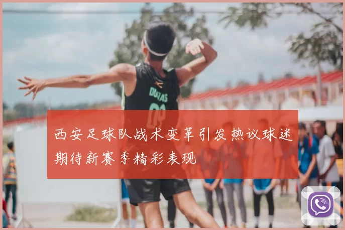西安足球队战术变革引发热议球迷期待新赛季精彩表现