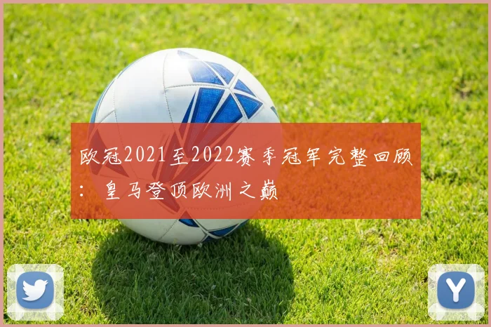 欧冠2021至2022赛季冠军完整回顾：皇马登顶欧洲之巅