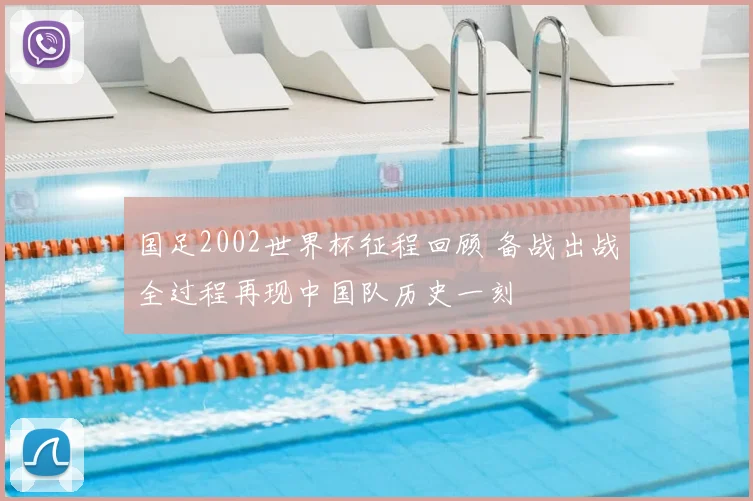 国足2002世界杯征程回顾 备战出战全过程再现中国队历史一刻