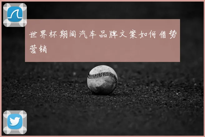 世界杯期间汽车品牌文案如何借势营销