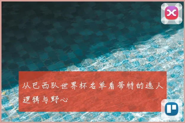 从巴西队世界杯名单看蒂特的选人逻辑与野心