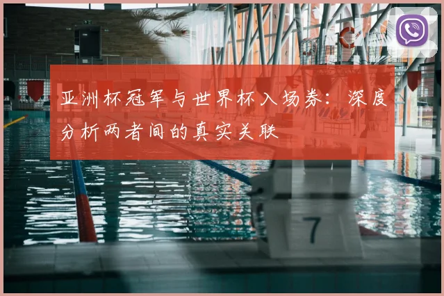 亚洲杯冠军与世界杯入场券:深度分析两者间的真实关联