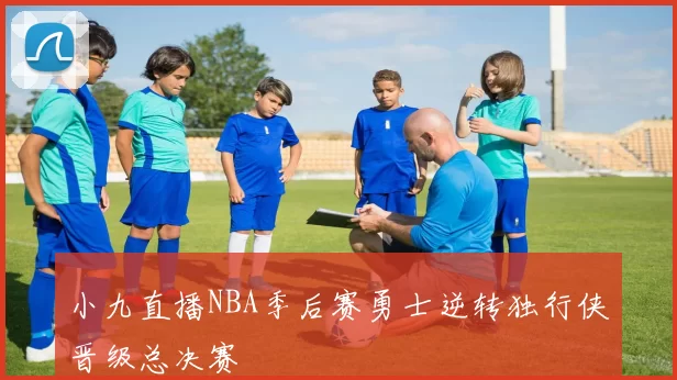 小九直播NBA季后赛勇士逆转独行侠晋级总决赛