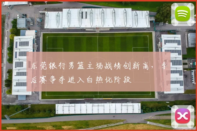 东莞银行男篮主场战绩创新高，季后赛争夺进入白热化阶段