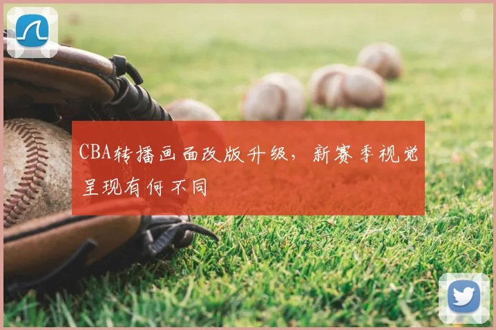 CBA转播画面改版升级,新赛季视觉呈现有何不同