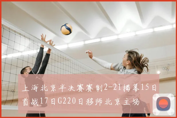上海北京半决赛赛制2-21揭幕15日首战17日G220日移师北京主场