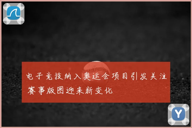 电子竞技纳入奥运会项目引发关注 赛事版图迎来新变化