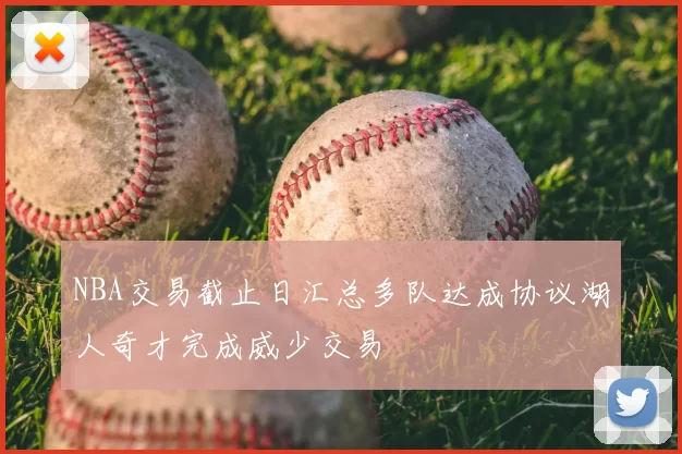 NBA交易截止日汇总多队达成协议湖人奇才完成威少交易