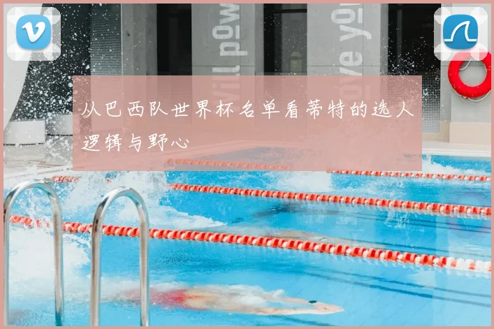 从巴西队世界杯名单看蒂特的选人逻辑与野心
