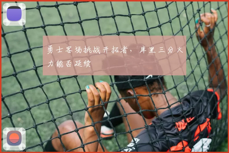 勇士客场挑战开拓者，库里三分火力能否延续