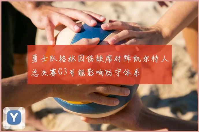 勇士队格林因伤缺席对阵凯尔特人总决赛G3可能影响防守体系