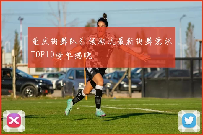 重庆街舞队引领潮流最新街舞意识TOP10榜单揭晓