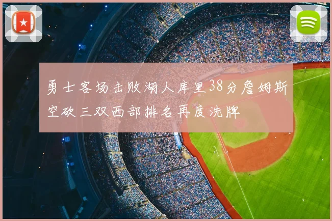 勇士客场击败湖人库里38分詹姆斯空砍三双西部排名再度洗牌