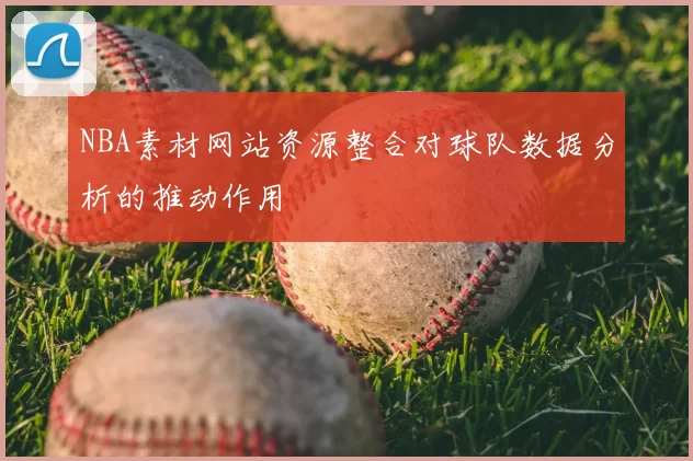 NBA素材网站资源整合对球队数据分析的推动作用