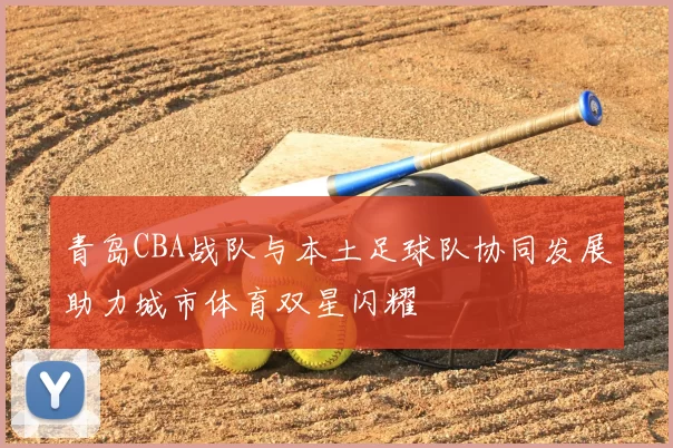 青岛CBA战队与本土足球队协同发展助力城市体育双星闪耀