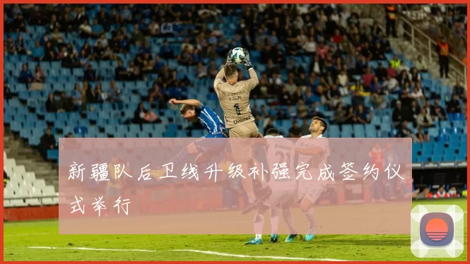 新疆队后卫线升级补强完成签约仪式举行