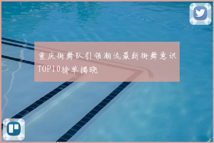 重庆街舞队引领潮流最新街舞意识TOP10榜单揭晓