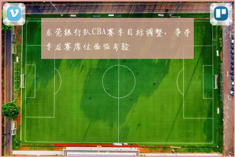 东莞银行队CBA赛季目标调整，争夺季后赛席位面临考验