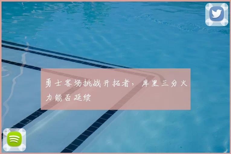 勇士客场挑战开拓者，库里三分火力能否延续
