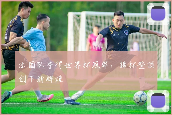 法国队夺得世界杯冠军，捧杯登顶创下新辉煌