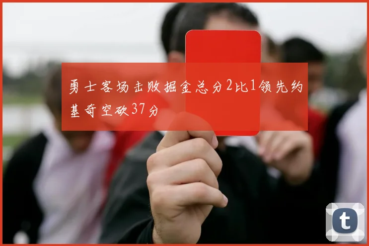 勇士客场击败掘金总分2比1领先约基奇空砍37分