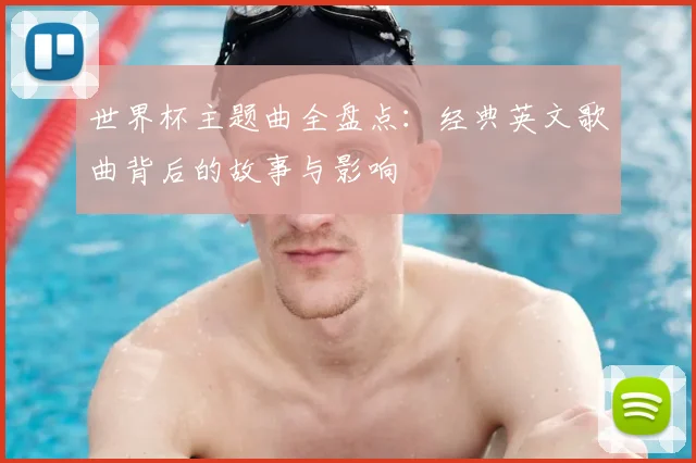 世界杯主题曲全盘点：经典英文歌曲背后的故事与影响