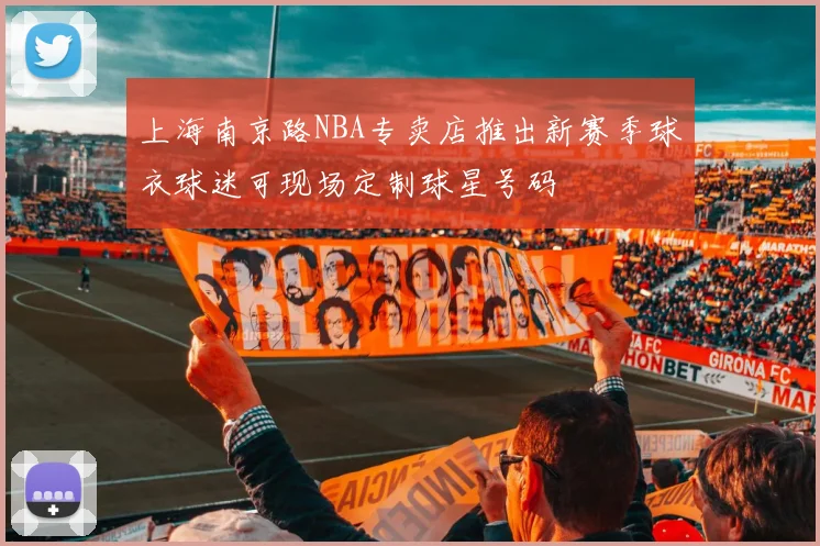 上海南京路NBA专卖店推出新赛季球衣球迷可现场定制球星号码
