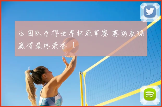 法国队夺得世界杯冠军赛 赛场表现赢得最终荣誉_1