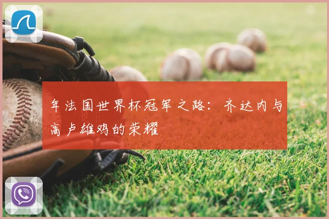 年法国世界杯冠军之路：齐达内与高卢雄鸡的荣耀