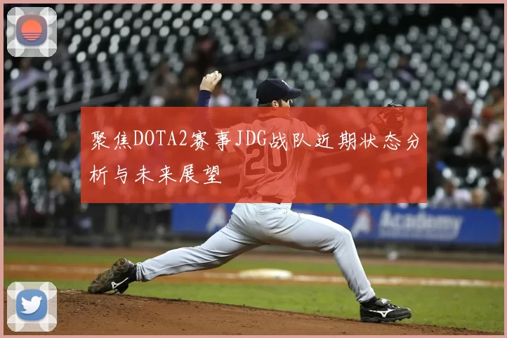 聚焦DOTA2赛事JDG战队近期状态分析与未来展望