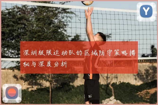 深圳极限运动队的区域防守策略揭秘与深度分析