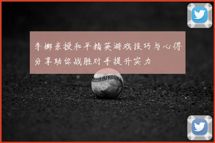 李娜亲授和平精英游戏技巧与心得分享助你战胜对手提升实力