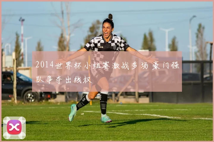 2014世界杯小组赛激战多场 豪门强队争夺出线权