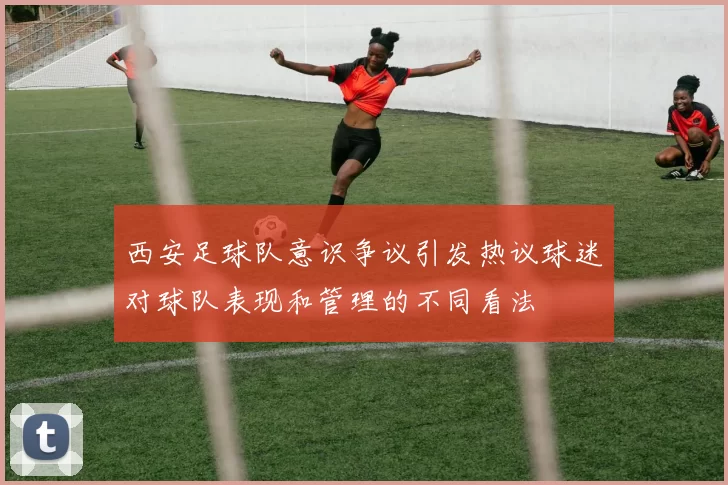 西安足球队意识争议引发热议球迷对球队表现和管理的不同看法