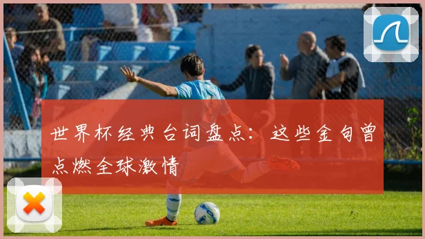 世界杯经典台词盘点:这些金句曾点燃全球激情