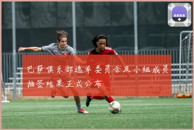 巴萨俱乐部选举委员会及小组成员抽签结果正式公布