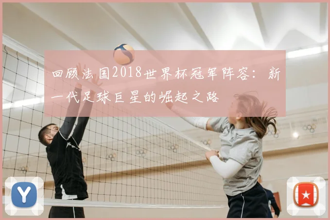 回顾法国2018世界杯冠军阵容:新一代足球巨星的崛起之路